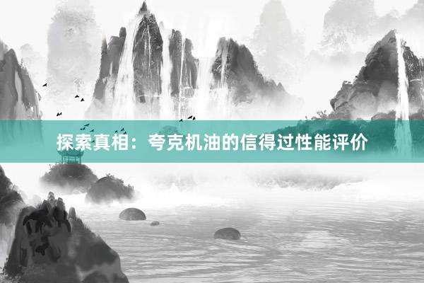 探索真相：夸克机油的信得过性能评价