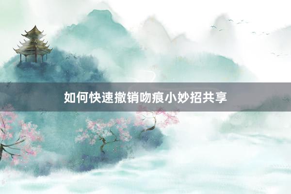 如何快速撤销吻痕小妙招共享