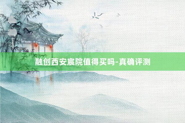 融创西安宸院值得买吗-真确评测