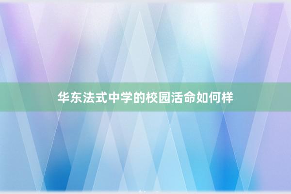 华东法式中学的校园活命如何样