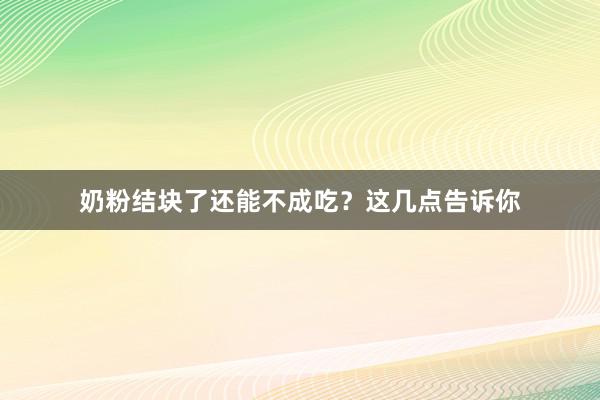 奶粉结块了还能不成吃？这几点告诉你